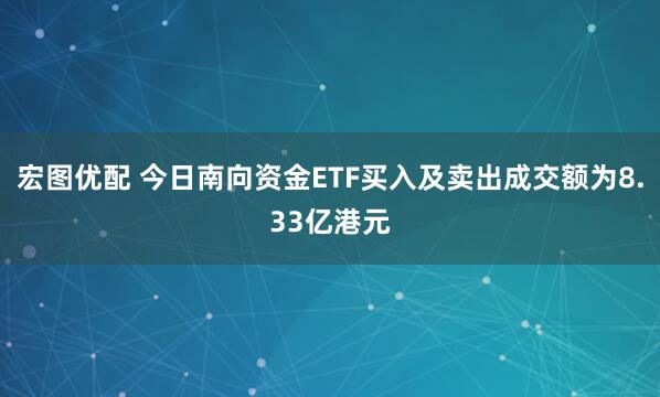 宏图优配 今日南向资金ETF买入及卖出成交额为8.33亿港元
