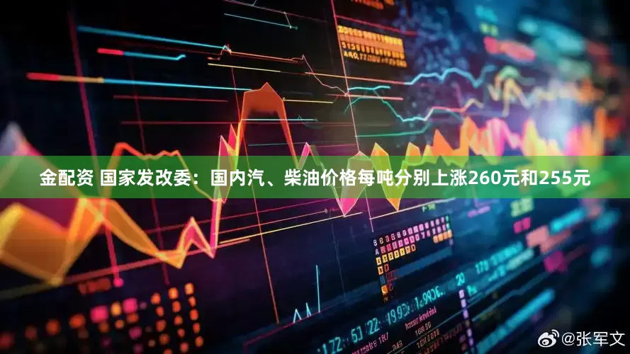 金配资 国家发改委：国内汽、柴油价格每吨分别上涨260元和255元