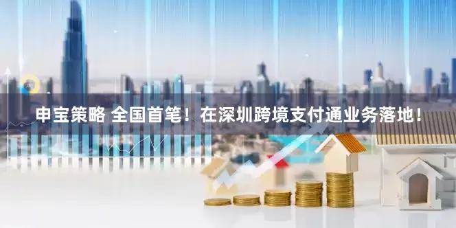 申宝策略 全国首笔！在深圳跨境支付通业务落地！