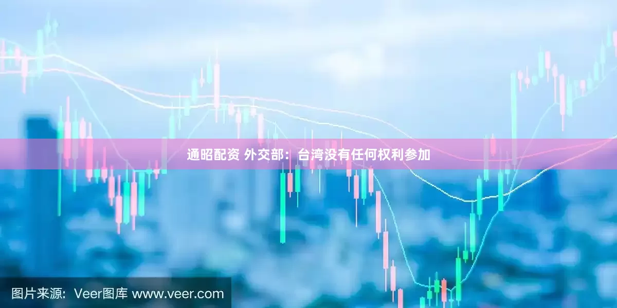 通昭配资 外交部：台湾没有任何权利参加