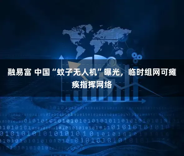 融易富 中国“蚊子无人机”曝光，临时组网可瘫痪指挥网络