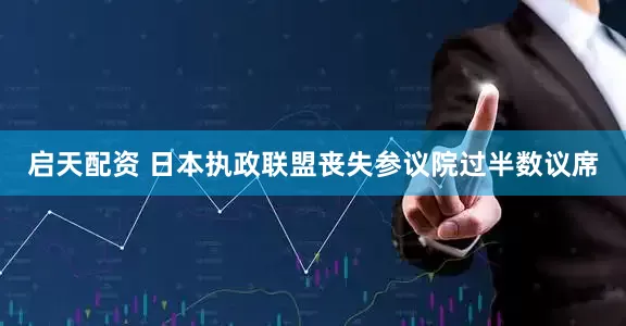启天配资 日本执政联盟丧失参议院过半数议席