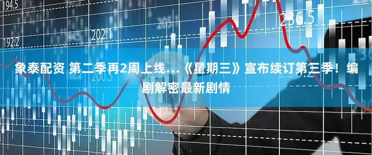 象泰配资 第二季再2周上线…《星期三》宣布续订第三季！编剧解密最新剧情