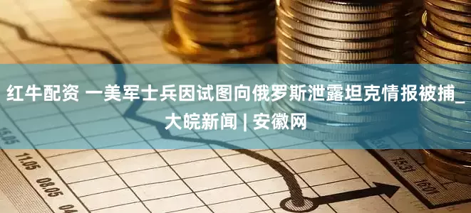 红牛配资 一美军士兵因试图向俄罗斯泄露坦克情报被捕_大皖新闻 | 安徽网