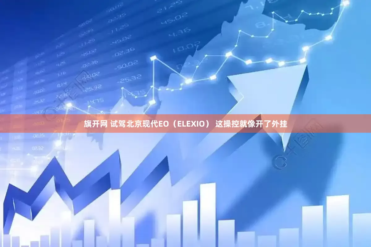 旗开网 试驾北京现代EO（ELEXIO） 这操控就像开了外挂