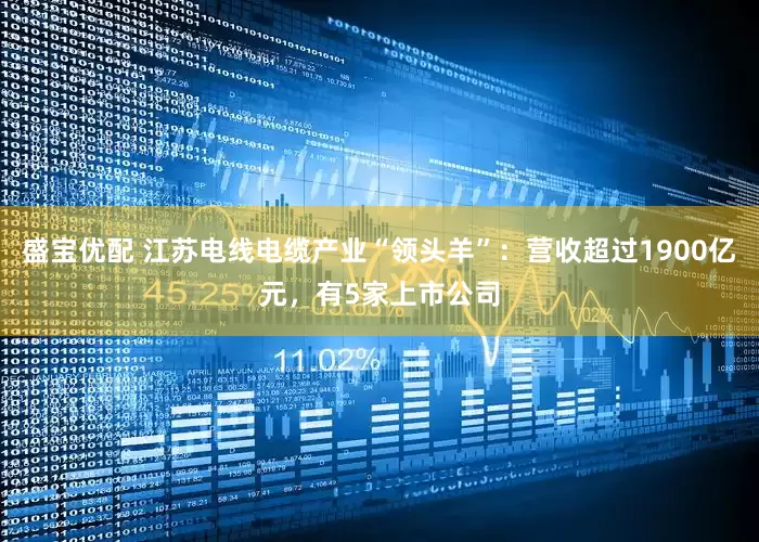 盛宝优配 江苏电线电缆产业“领头羊”：营收超过1900亿元，有5家上市公司