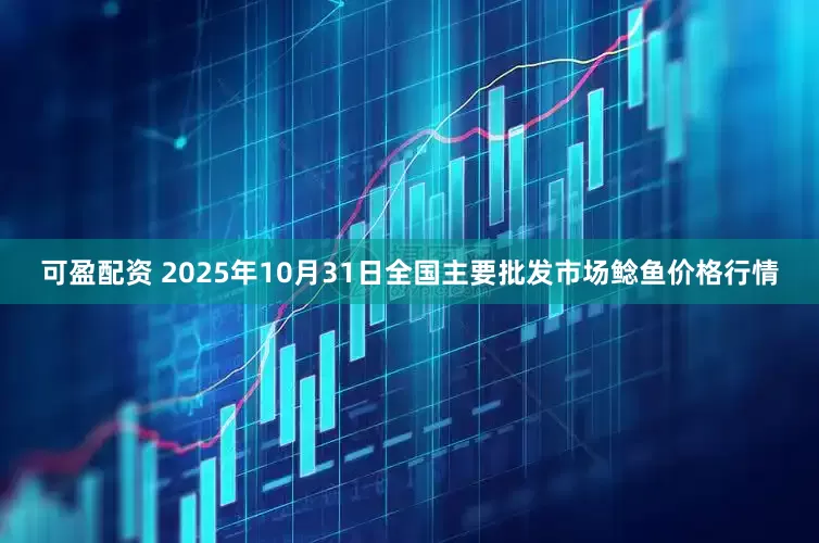 可盈配资 2025年10月31日全国主要批发市场鲶鱼价格行情