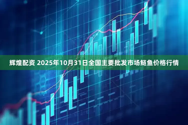 辉煌配资 2025年10月31日全国主要批发市场鲢鱼价格行情