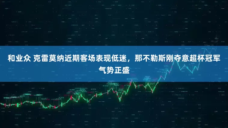 和业众 克雷莫纳近期客场表现低迷，那不勒斯刚夺意超杯冠军气势正盛