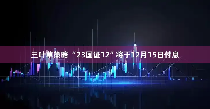 三叶草策略 “23国证12”将于12月15日付息