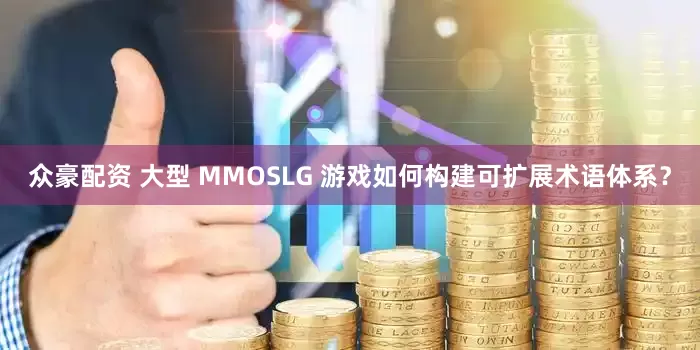 众豪配资 大型 MMOSLG 游戏如何构建可扩展术语体系？