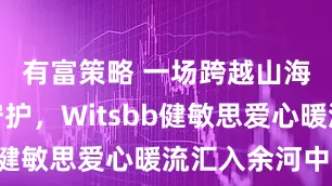 有富策略 一场跨越山海的温暖守护，Witsbb健敏思爱心暖流汇入余河中学