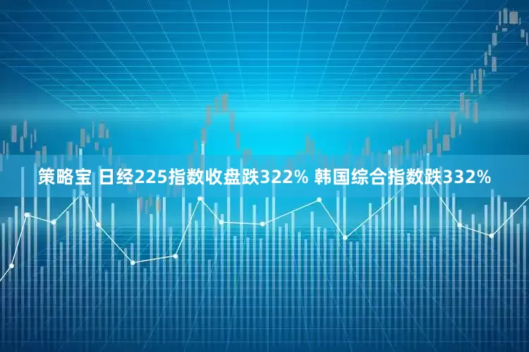 策略宝 日经225指数收盘跌322% 韩国综合指数跌332%